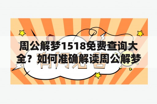 周公解梦1518免费查询大全？如何准确解读周公解梦1518中的梦境象征意义？在生活中，我们可能会经常做梦，但是却无法理解梦境的真正含义。周公解梦可以帮助我们更好地理解梦境，并据此作出更明智的选择。而其中的1518则是代表着某种具体的梦境意义，需要根据周公解梦中的详细解释来正确理解。