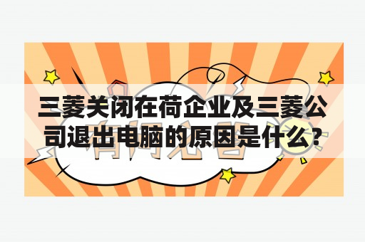 三菱关闭在荷企业及三菱公司退出电脑的原因是什么？