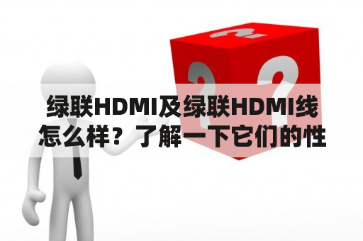 绿联HDMI及绿联HDMI线怎么样？了解一下它们的性能和适用范围