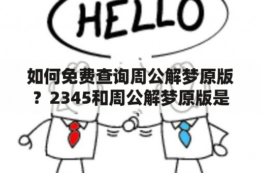 如何免费查询周公解梦原版？2345和周公解梦原版是目前比较流行的解梦工具，在日常生活中，我们常常会遇到一些奇怪的梦境，而周公解梦原版则可以帮助我们解析梦境中的隐含信息并帮助我们更好的理解自身。那么，在这里我们就来了解一下如何免费查询周公解梦原版！