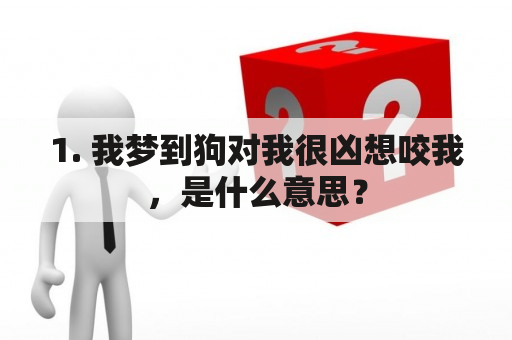 1. 我梦到狗对我很凶想咬我，是什么意思？