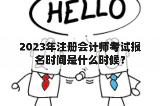 2023年注册会计师考试报名时间是什么时候？