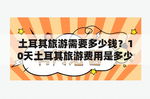 土耳其旅游需要多少钱？10天土耳其旅游费用是多少？