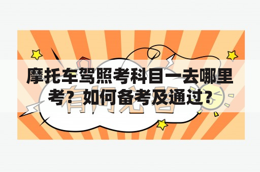 摩托车驾照考科目一去哪里考？如何备考及通过？