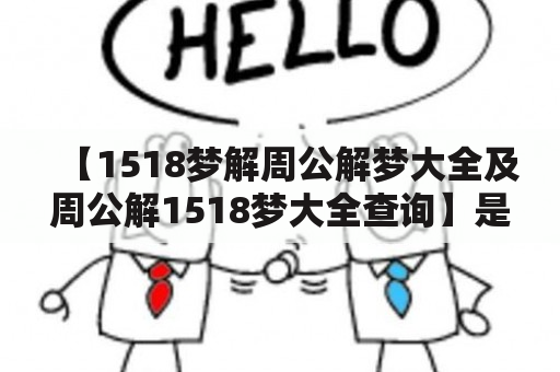 【1518梦解周公解梦大全及周公解1518梦大全查询】是真的吗？如何正确解读？如今，解梦已成为了人们追求心理健康的重要方式之一，而周公解梦更是一直备受热议。那么，对于许多人来说，1518梦又是什么意思？有没有周公解1518梦的方法呢？接下来，就让我们一起来了解一下：