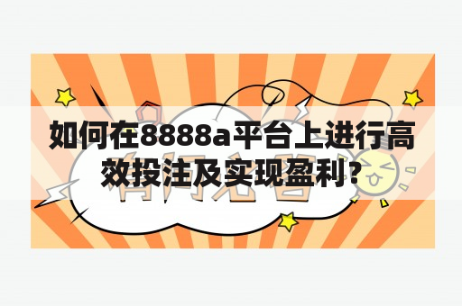 如何在8888a平台上进行高效投注及实现盈利？