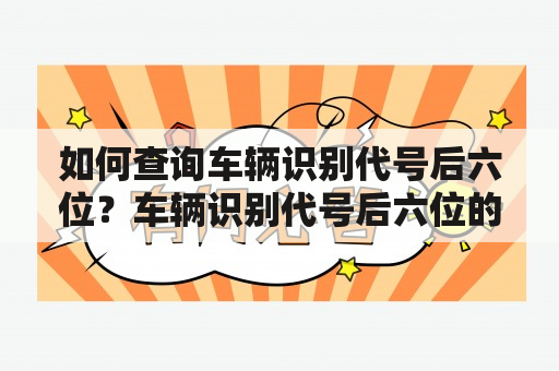 如何查询车辆识别代号后六位？车辆识别代号后六位的含义是什么？