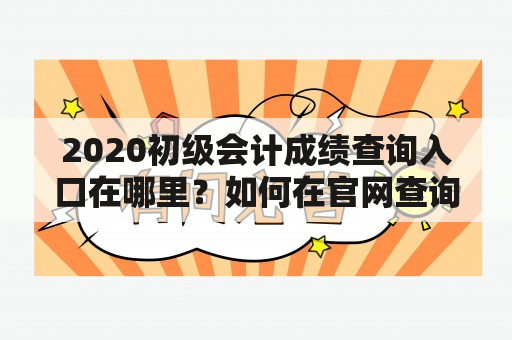 2020初级会计成绩查询入口在哪里？如何在官网查询2020初级会计成绩？