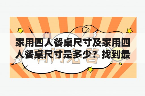 家用四人餐桌尺寸及家用四人餐桌尺寸是多少？找到最合适的餐桌尺寸可以让您在用餐的时候更加舒适自在。那么，家用四人餐桌尺寸是多少呢？请跟随我们的介绍，一探究竟。