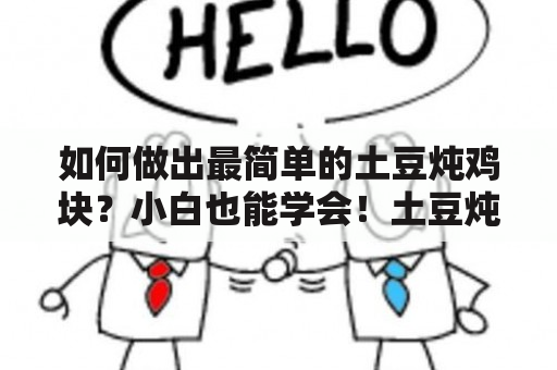 如何做出最简单的土豆炖鸡块？小白也能学会！土豆炖鸡块最简单做法图解大全