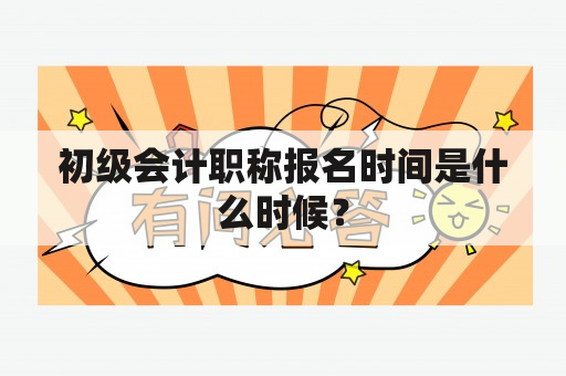 初级会计职称报名时间是什么时候？