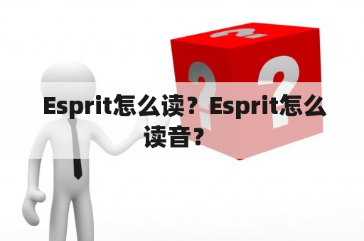  Esprit怎么读？Esprit怎么读音？ 