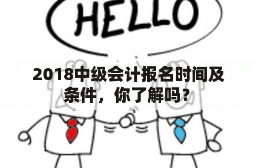  2018中级会计报名时间及条件，你了解吗？