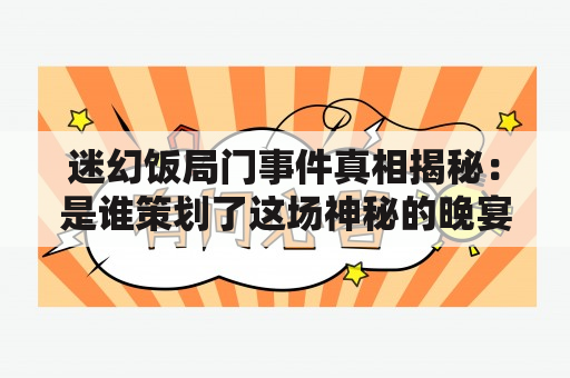 迷幻饭局门事件真相揭秘：是谁策划了这场神秘的晚宴？