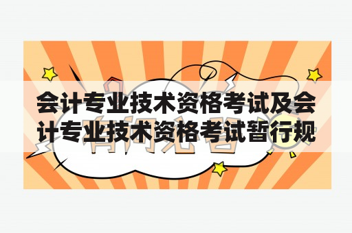 会计专业技术资格考试及会计专业技术资格考试暂行规定，你需要了解什么？