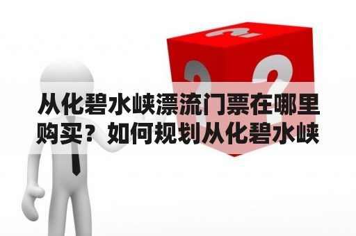 从化碧水峡漂流门票在哪里购买？如何规划从化碧水峡漂流旅游路线？