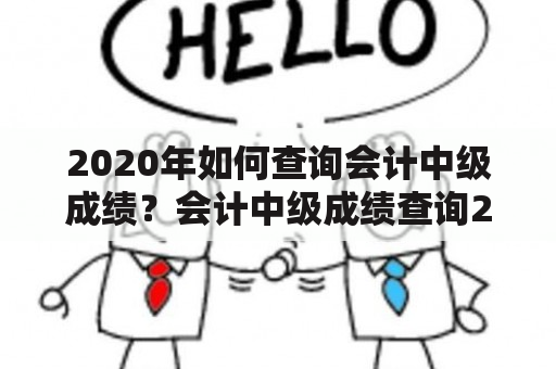 2020年如何查询会计中级成绩？会计中级成绩查询2020会计中级考试已经于2020年6月20日结束，考生们都非常关心自己的成绩查询问题。那么，如何查询2020年的会计中级成绩呢？