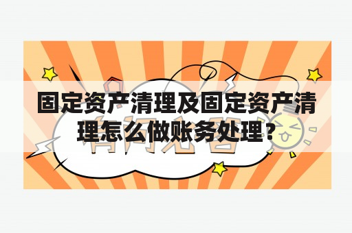 固定资产清理及固定资产清理怎么做账务处理？