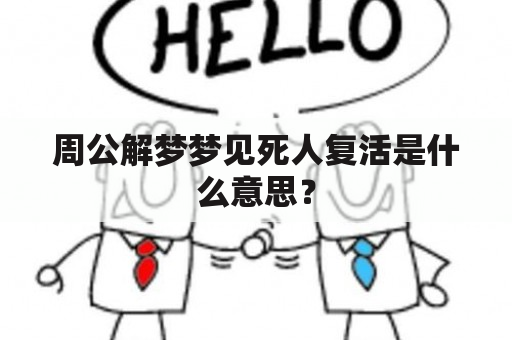 周公解梦梦见死人复活是什么意思？