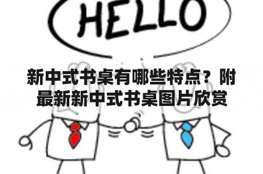 新中式书桌有哪些特点？附最新新中式书桌图片欣赏