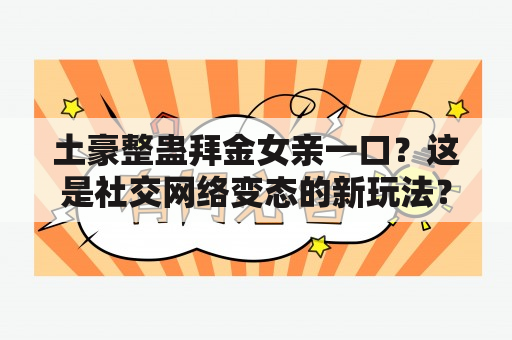 土豪整蛊拜金女亲一口？这是社交网络变态的新玩法？