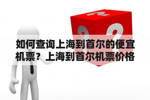 如何查询上海到首尔的便宜机票？上海到首尔机票价格是多少？