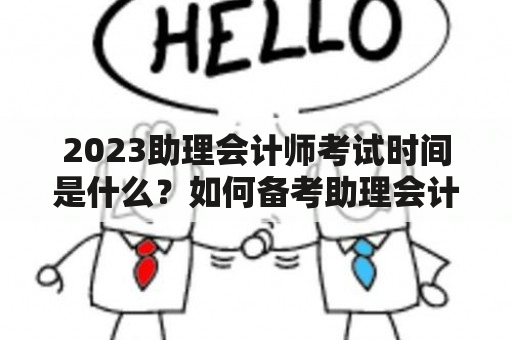 2023助理会计师考试时间是什么？如何备考助理会计师考试？