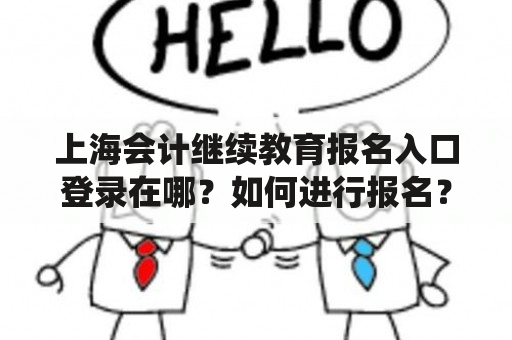 上海会计继续教育报名入口登录在哪？如何进行报名？上海会计继续教育是每个想要保持职业竞争力的会计师必须了解和参与的一个重要考试。但是，在参加考试之前，申请人需要先进行报名并登录系统。那么，上海会计继续教育报名入口登录在哪里？