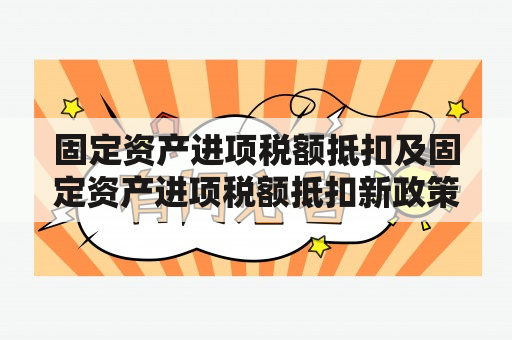 固定资产进项税额抵扣及固定资产进项税额抵扣新政策2023是什么？