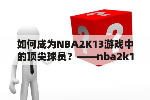 如何成为NBA2K13游戏中的顶尖球员？——nba2k13攻略及nba2k13攻略指南