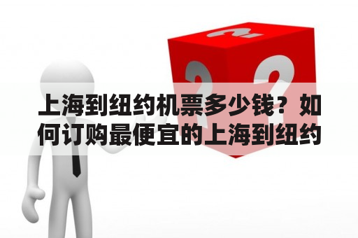 上海到纽约机票多少钱？如何订购最便宜的上海到纽约机票？