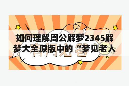 如何理解周公解梦2345解梦大全原版中的“梦见老人去事”？