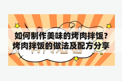 如何制作美味的烤肉拌饭？烤肉拌饭的做法及配方分享！