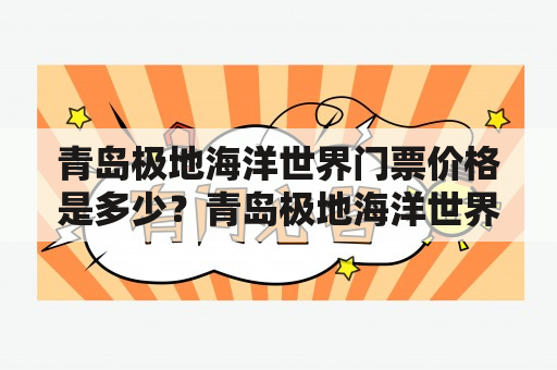 青岛极地海洋世界门票价格是多少？青岛极地海洋世界是一个集科普、娱乐、观赏于一体的海洋公园，在青岛旅游中备受游客欢迎。但是，对于很多游客来说，门票价格也是他们关注的焦点。那么，青岛极地海洋世界门票价格是多少呢？