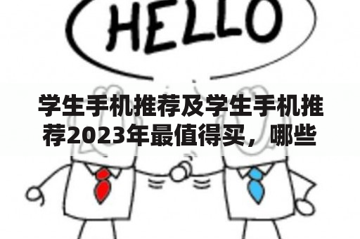 学生手机推荐及学生手机推荐2023年最值得买，哪些品牌值得推荐？