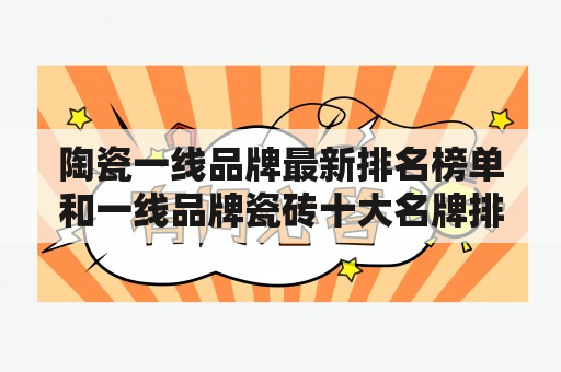 陶瓷一线品牌最新排名榜单和一线品牌瓷砖十大名牌排行榜，哪些品牌占据前列？