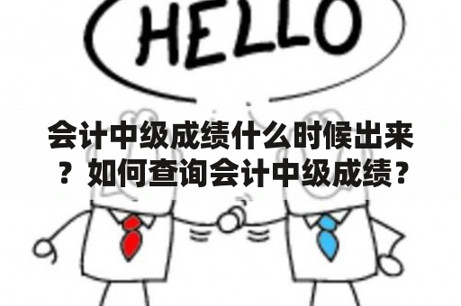 会计中级成绩什么时候出来？如何查询会计中级成绩？