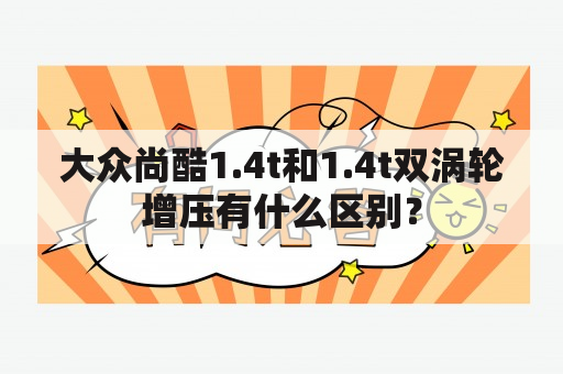 大众尚酷1.4t和1.4t双涡轮增压有什么区别？