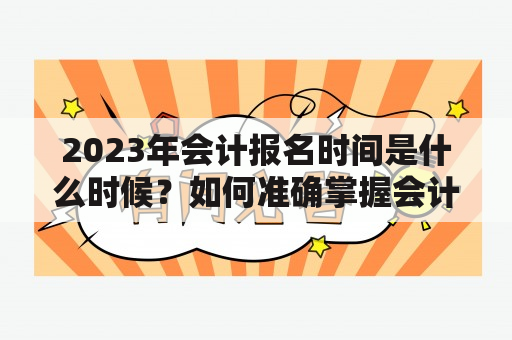 2023年会计报名时间是什么时候？如何准确掌握会计报名时间？