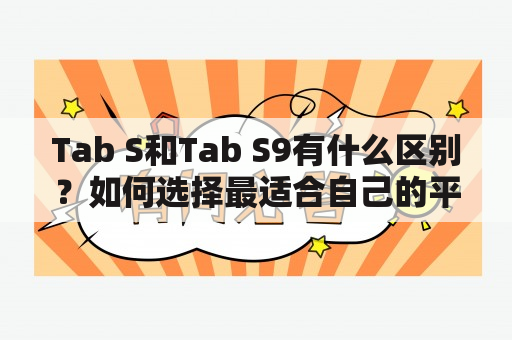 Tab S和Tab S9有什么区别？如何选择最适合自己的平板电脑？