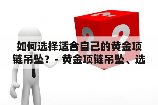 如何选择适合自己的黄金项链吊坠？- 黄金项链吊坠、选择、适合