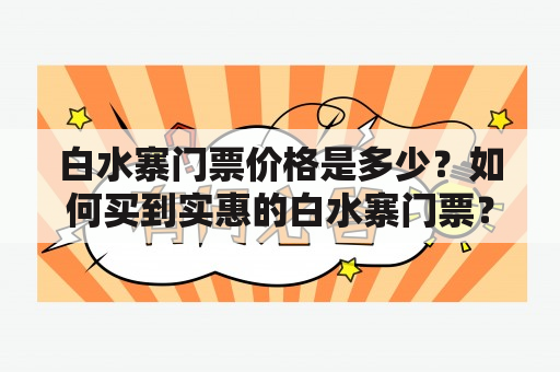 白水寨门票价格是多少？如何买到实惠的白水寨门票？