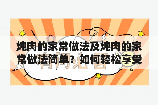 炖肉的家常做法及炖肉的家常做法简单？如何轻松享受美味的炖肉？