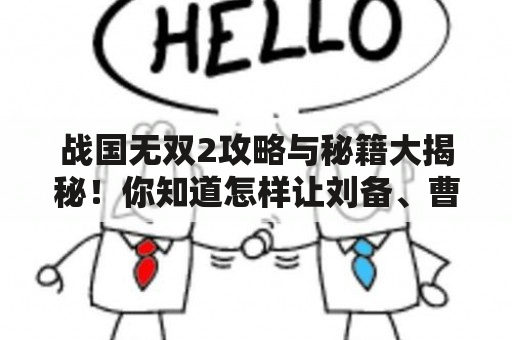 战国无双2攻略与秘籍大揭秘！你知道怎样让刘备、曹操等武将无往不胜吗？