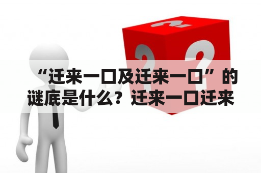 “迁来一口及迁来一口”的谜底是什么？迁来一口迁来一口打一字