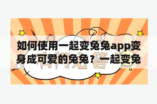 如何使用一起变兔兔app变身成可爱的兔兔？一起变兔兔一起变兔兔app