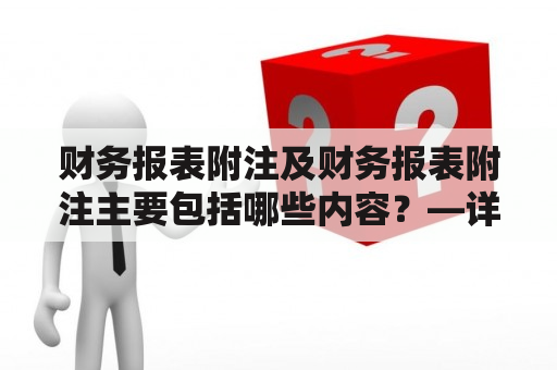 财务报表附注及财务报表附注主要包括哪些内容？—详解财务报表附注