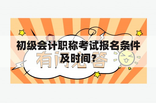 初级会计职称考试报名条件及时间？