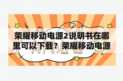 荣耀移动电源2说明书在哪里可以下载？荣耀移动电源2及荣耀移动电源2说明书的功能和参数介绍