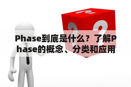 Phase到底是什么？了解Phase的概念、分类和应用